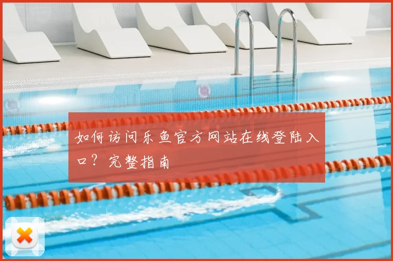 如何访问乐鱼官方网站在线登陆入口？完整指南