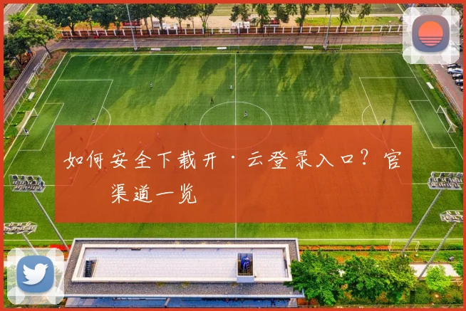 如何安全下载开·云登录入口？官方渠道一览