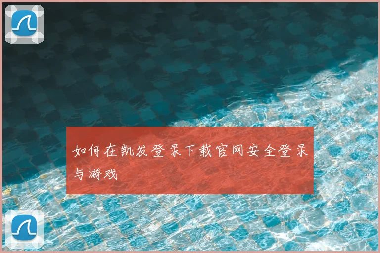 如何在凯发登录下载官网安全登录与游戏