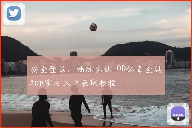 安全登录，畅玩无忧 OD体育全站App官方入口获取教程