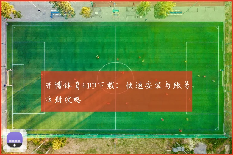 开博体育app下载：快速安装与账号注册攻略