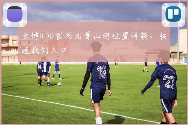 竞博app官网九哥山鸡位置详解，快速找到入口