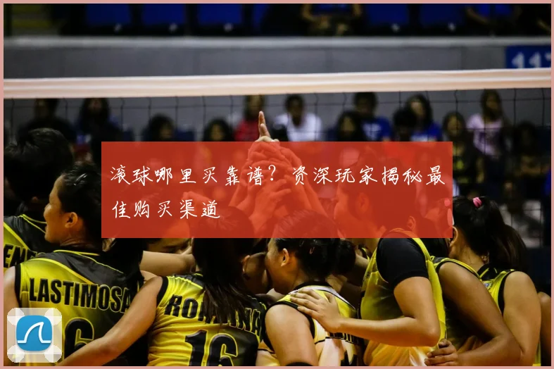 滚球哪里买靠谱？资深玩家揭秘最佳购买渠道