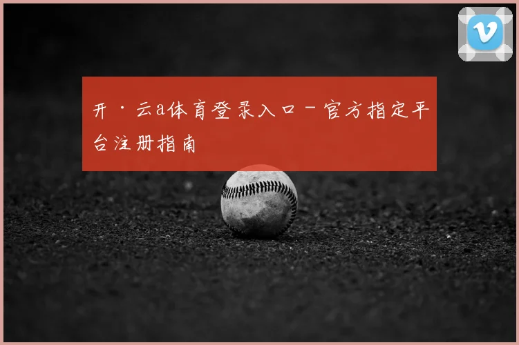 开·云a体育登录入口 - 官方指定平台注册指南