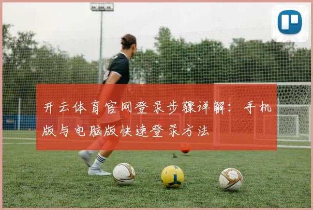 开云体育官网登录步骤详解：手机版与电脑版快速登录方法