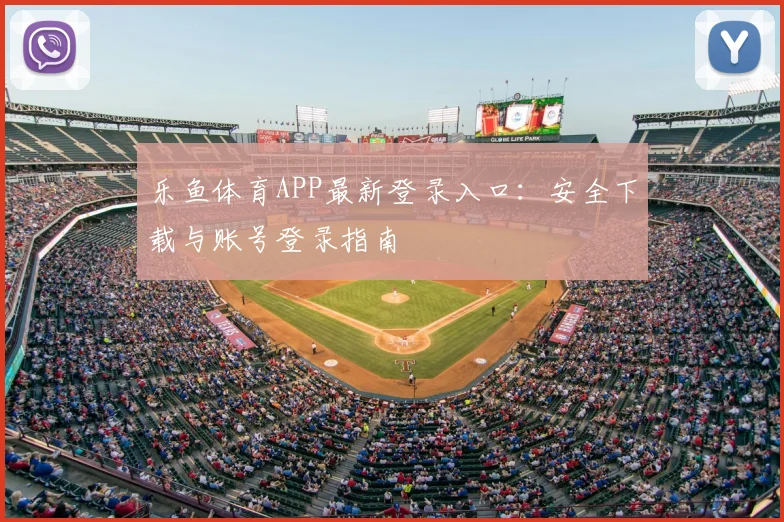 乐鱼体育APP最新登录入口：安全下载与账号登录指南