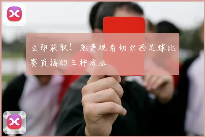 立即获取！免费观看切尔西足球比赛直播的三种方法