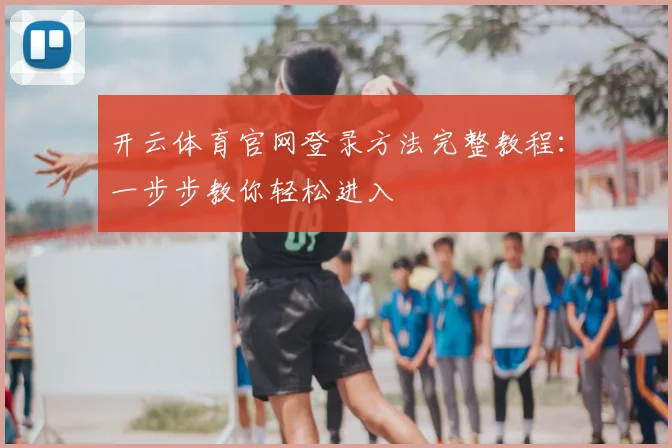 开云体育官网登录方法完整教程：一步步教你轻松进入