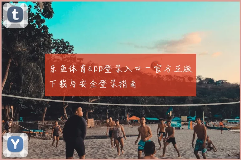 乐鱼体育app登录入口 - 官方正版下载与安全登录指南