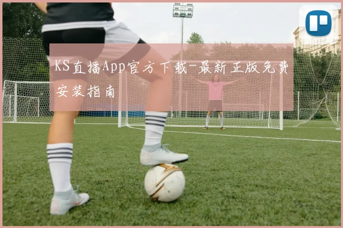KS直播App官方下载-最新正版免费安装指南
