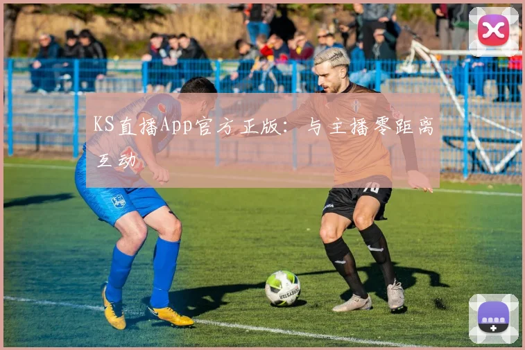 KS直播App官方正版：与主播零距离互动