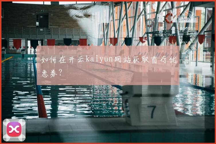 如何在开云kaiyun网站获取首存优惠券？