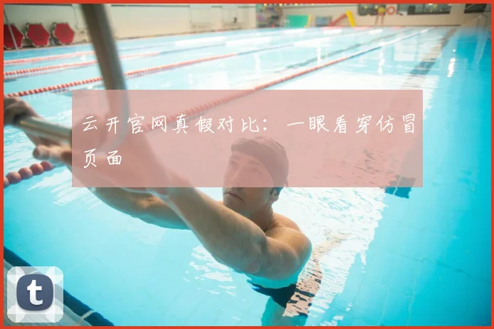 云开官网真假对比：一眼看穿仿冒页面