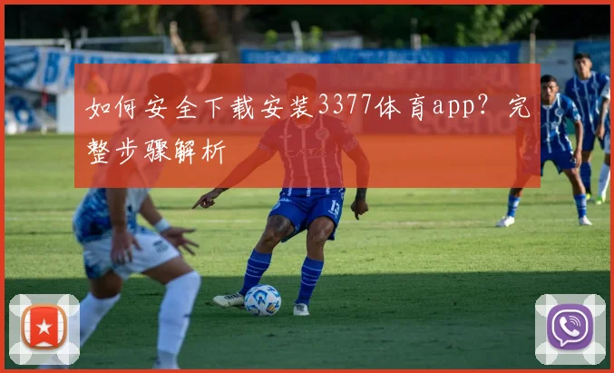 如何安全下载安装3377体育app？完整步骤解析