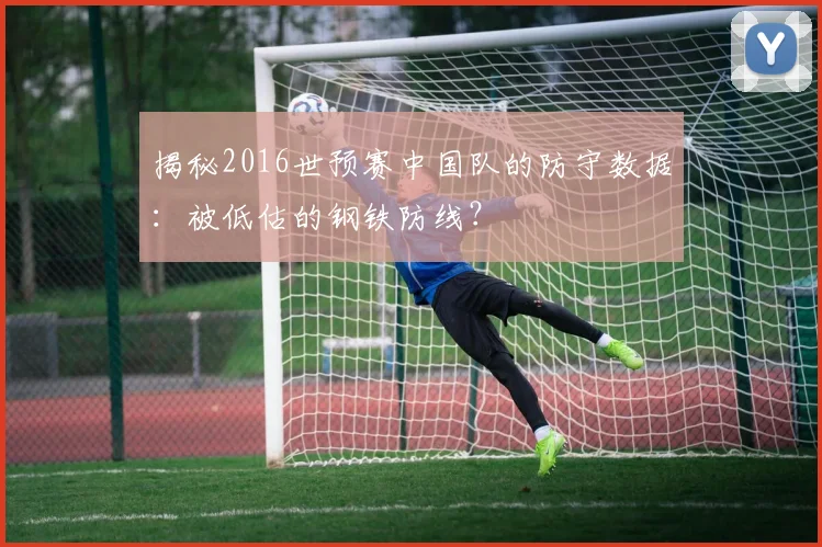 揭秘2016世预赛中国队的防守数据：被低估的钢铁防线？