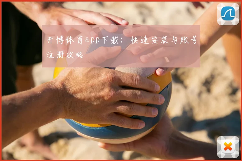 开博体育app下载：快速安装与账号注册攻略