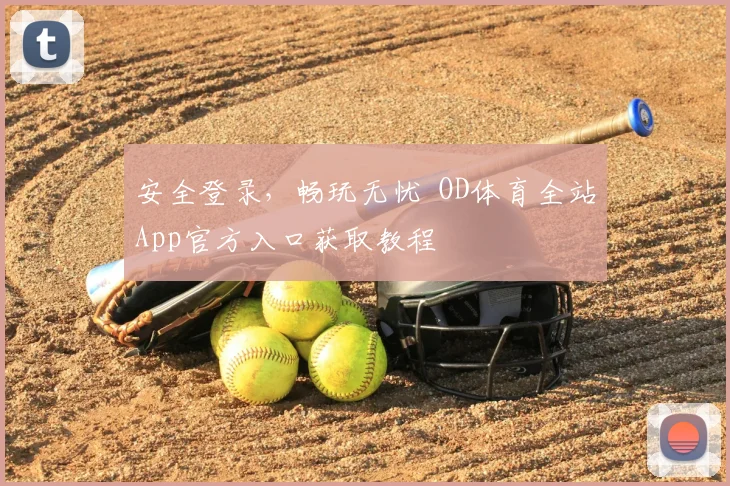 安全登录，畅玩无忧 OD体育全站App官方入口获取教程