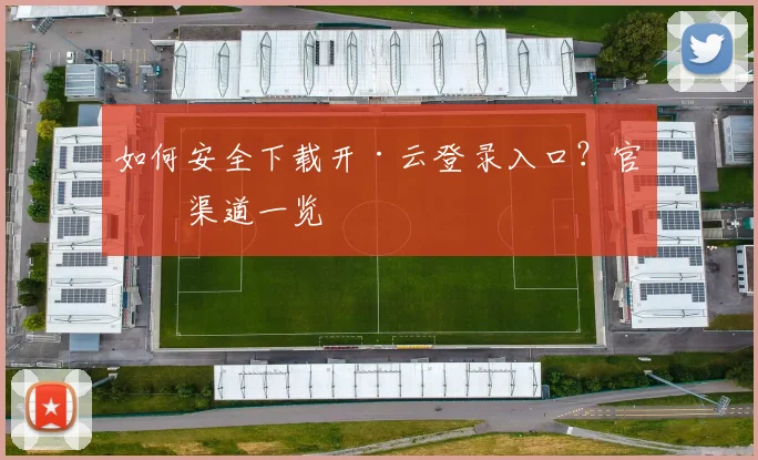如何安全下载开·云登录入口？官方渠道一览