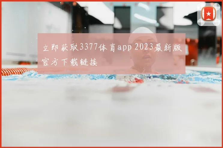 立即获取3377体育app 2023最新版官方下载链接