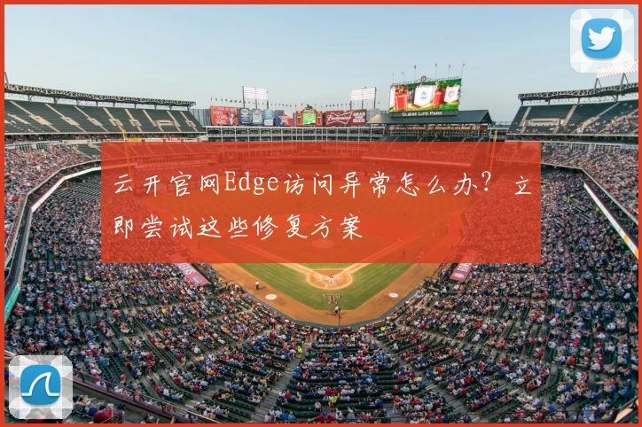 云开官网Edge访问异常怎么办？立即尝试这些修复方案